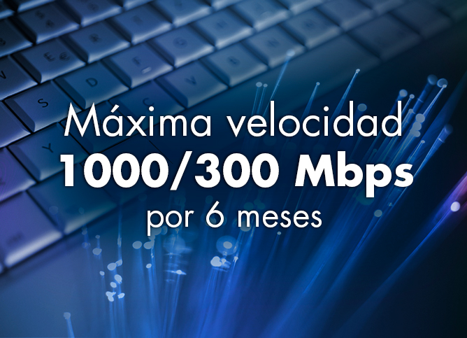 Máxima velocidad 1000/300 Mbps por 6 meses